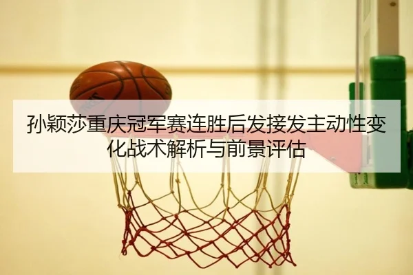 sun-ying-sha-chong-qing-guan-jun-sai-lian-sheng-hou-fa-jie-fa-zhu-dong-xing-bian-hua-zhan-shu-jie-xi-yu-qian-jing-ping-2-697.jpg