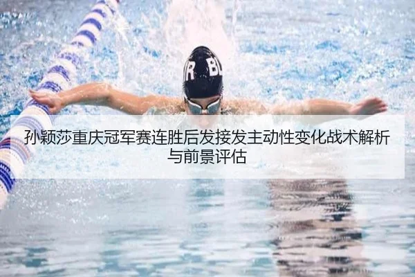 孙颖莎重庆冠军赛连胜后发接发主动性变化战术解析与前景评估