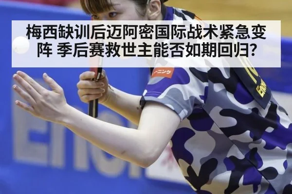 梅西缺训后迈阿密国际战术紧急变阵 季后赛救世主能否如期回归?