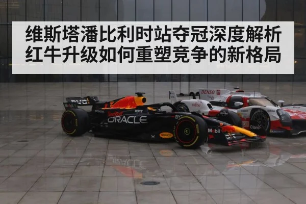 维斯塔潘比利时站夺冠深度解析红牛升级如何重塑竞争的新格局